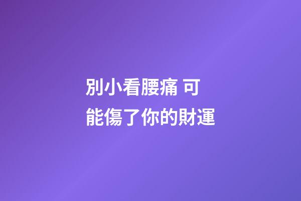 別小看腰痛 可能傷了你的財運
